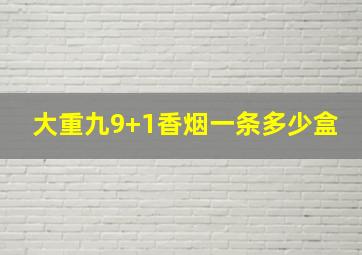 大重九9+1香烟一条多少盒