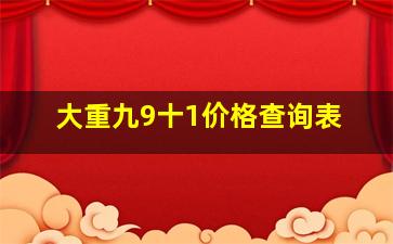 大重九9十1价格查询表