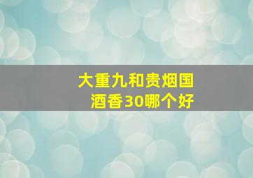 大重九和贵烟国酒香30哪个好