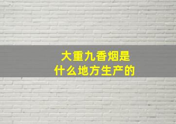 大重九香烟是什么地方生产的