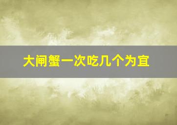 大闸蟹一次吃几个为宜