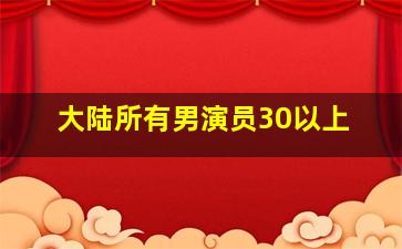 大陆所有男演员30以上