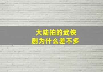 大陆拍的武侠剧为什么差不多