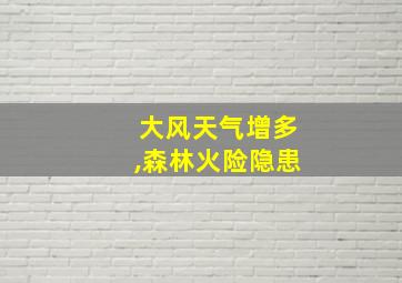 大风天气增多,森林火险隐患