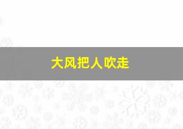 大风把人吹走