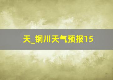 天_铜川天气预报15