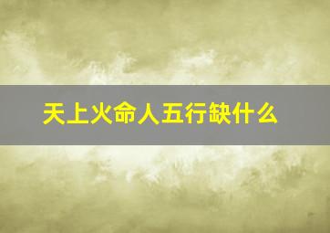 天上火命人五行缺什么