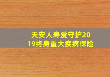 天安人寿爱守护2019终身重大疾病保险