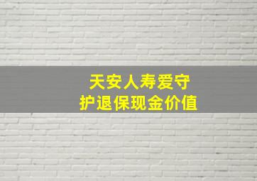 天安人寿爱守护退保现金价值