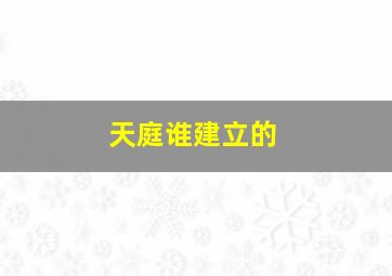 天庭谁建立的