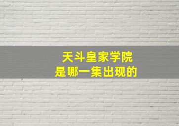 天斗皇家学院是哪一集出现的