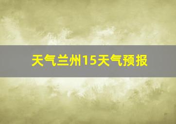 天气兰州15天气预报