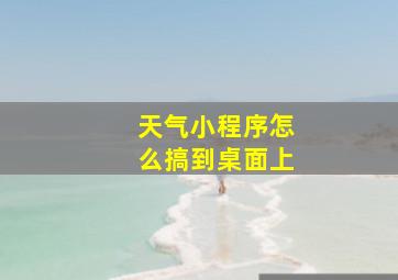 天气小程序怎么搞到桌面上