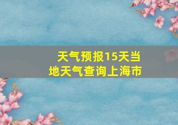 天气预报15天当地天气查询上海市