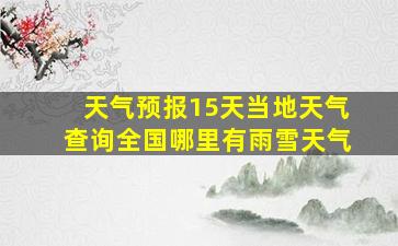 天气预报15天当地天气查询全国哪里有雨雪天气