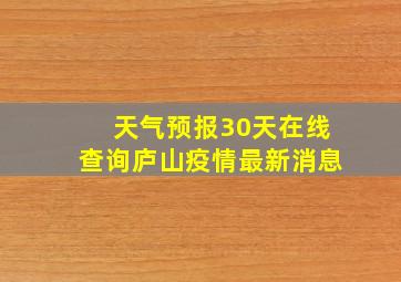 天气预报30天在线查询庐山疫情最新消息