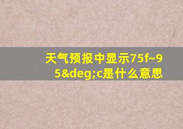 天气预报中显示75f~95°c是什么意思