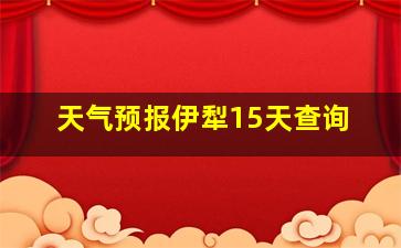 天气预报伊犁15天查询