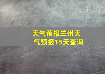 天气预报兰州天气预报15天查询