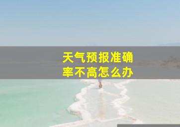 天气预报准确率不高怎么办