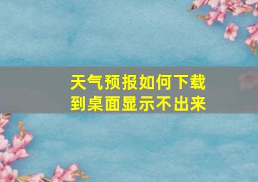 天气预报如何下载到桌面显示不出来