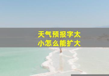 天气预报字太小怎么能扩大