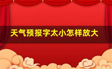 天气预报字太小怎样放大