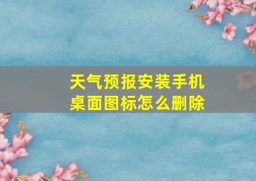 天气预报安装手机桌面图标怎么删除