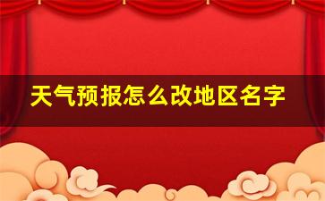 天气预报怎么改地区名字