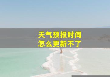 天气预报时间怎么更新不了