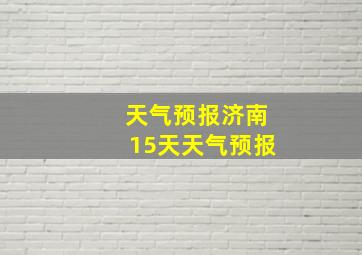 天气预报济南15天天气预报