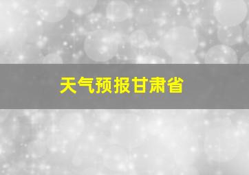 天气预报甘肃省