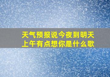 天气预报说今夜到明天上午有点想你是什么歌