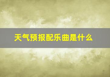 天气预报配乐曲是什么