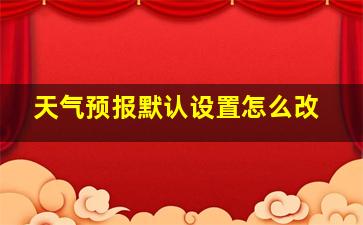 天气预报默认设置怎么改