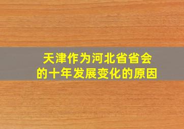 天津作为河北省省会的十年发展变化的原因