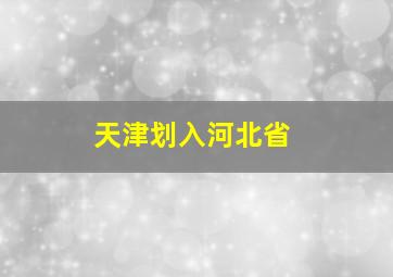 天津划入河北省