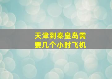 天津到秦皇岛需要几个小时飞机