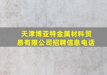 天津博亚特金属材料贸易有限公司招聘信息电话