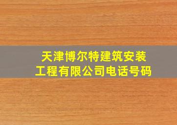 天津博尔特建筑安装工程有限公司电话号码