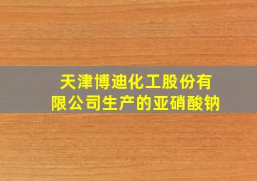 天津博迪化工股份有限公司生产的亚硝酸钠