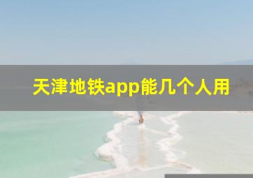 天津地铁app能几个人用