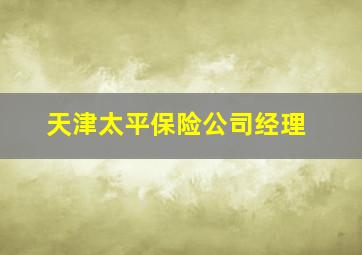 天津太平保险公司经理