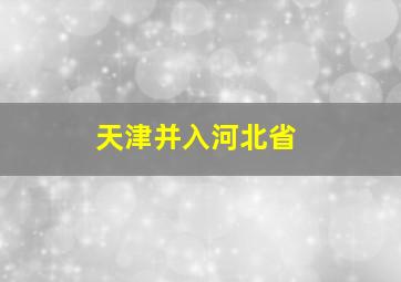 天津并入河北省