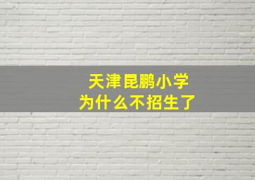 天津昆鹏小学为什么不招生了