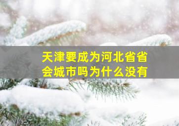 天津要成为河北省省会城市吗为什么没有