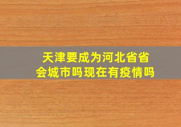 天津要成为河北省省会城市吗现在有疫情吗