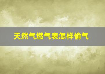 天然气燃气表怎样偷气