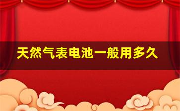 天然气表电池一般用多久