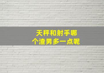 天秤和射手哪个渣男多一点呢